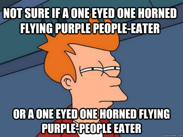 Not sure if a one eyed one horned flying purple people-eater or a one eyed one horned flying purple-people eater  Futurama Fry