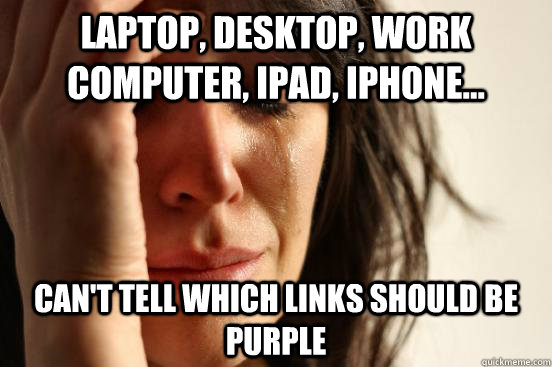 Laptop, desktop, work computer, iPad, iPhone... can't tell which links should be purple - Laptop, desktop, work computer, iPad, iPhone... can't tell which links should be purple  First World Problems