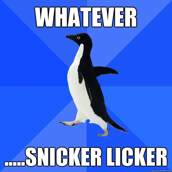 Whatever .....snicker licker  - Whatever .....snicker licker   Socially Awkward Penguin