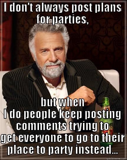 I DON'T ALWAYS POST PLANS FOR PARTIES, BUT WHEN I DO PEOPLE KEEP POSTING COMMENTS TRYING TO GET EVERYONE TO GO TO THEIR PLACE TO PARTY INSTEAD... The Most Interesting Man In The World