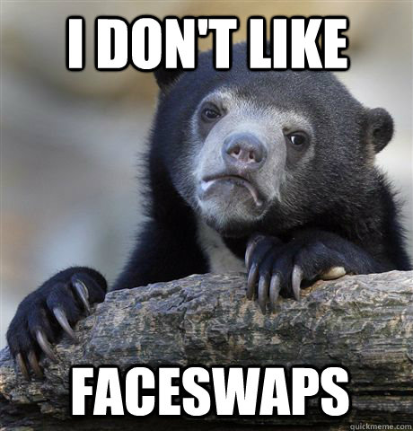 I DON'T LIKE FACESWAPS  Confession Bear