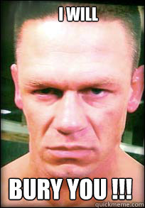 I will  bury you !!!  John Cena Angry face meme