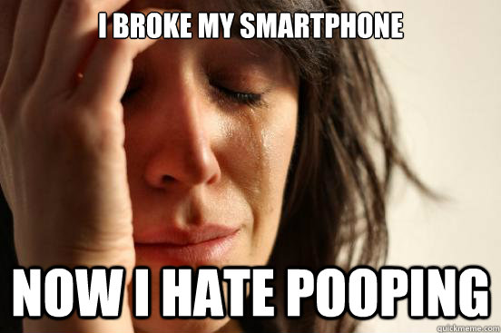 I broke my smartphone Now I hate pooping  First World Problems