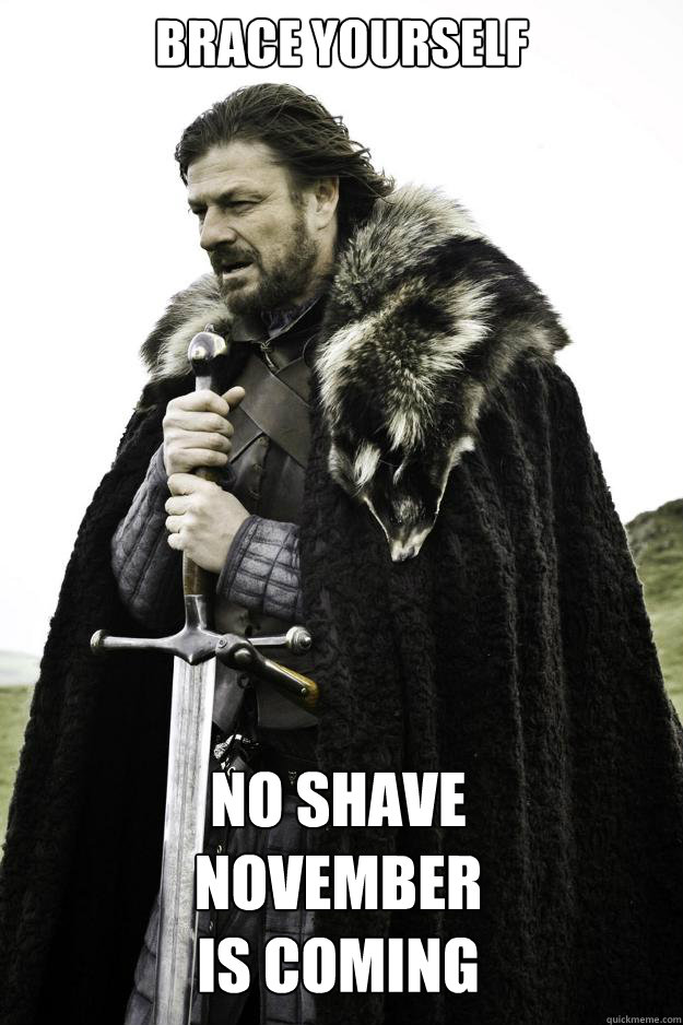 Brace yourself No Shave
November 
Is coming  Winter is coming