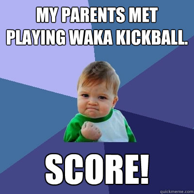 My parents met playing WAKA Kickball. Score!  Success Kid