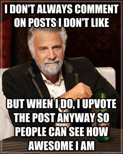 i-don-t-always-comment-on-posts-i-don-t-like-but-when-i-do-i-upvote