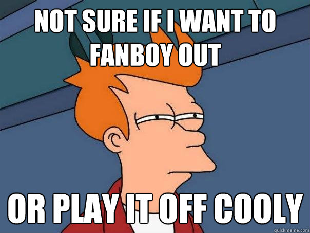 Not sure if I want to fanboy out Or play it off cooly   Futurama Fry