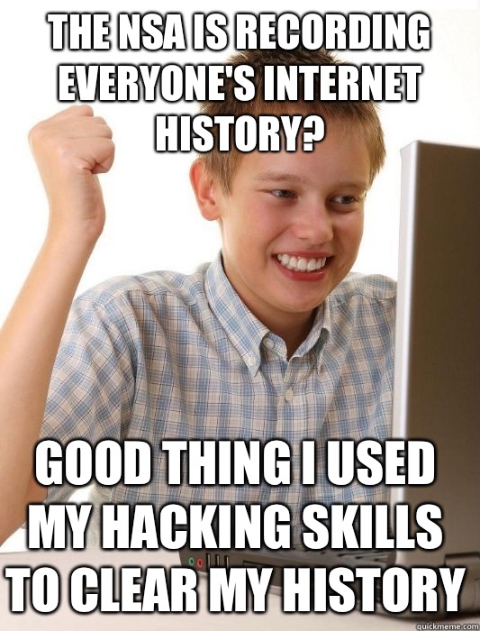 The NSA is recording everyone's Internet history? Good thing I used my hacking skills to clear my history  - The NSA is recording everyone's Internet history? Good thing I used my hacking skills to clear my history   First Day on the Internet Kid