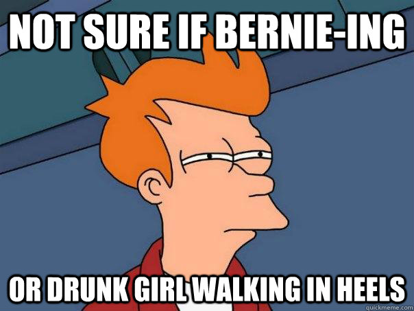 Not sure if bernie-ing Or drunk girl walking in heels - Not sure if bernie-ing Or drunk girl walking in heels  Futurama Fry