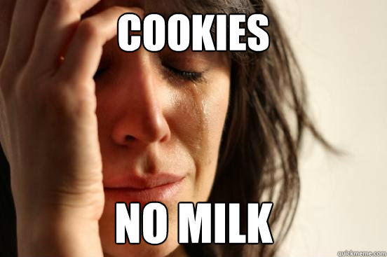 Cookies no milk  First World Problems