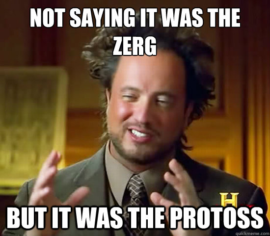 not saying it was the zerg but it was the protoss  Ancient Aliens