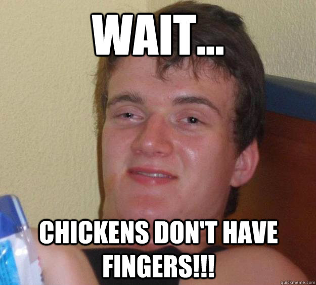 wait... Chickens don't have fingers!!!  10 Guy