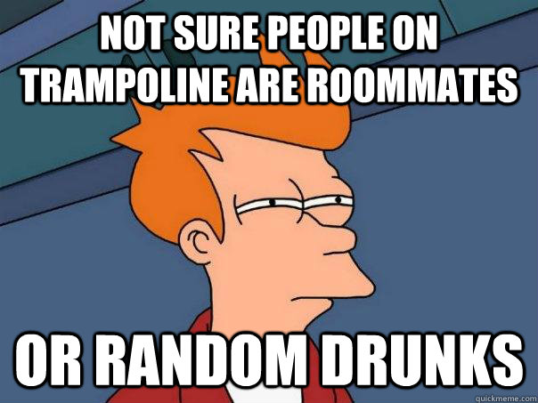 Not sure people on trampoline are roommates or random drunks  Futurama Fry