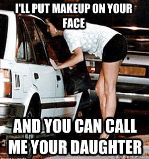 I'll put makeup on your face and you can call me your daughter  Karma Whore