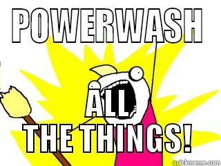 POWERWASH ALL THE THINGS! All The Things