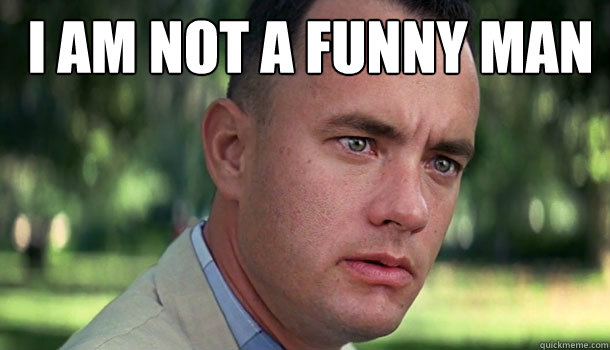  I am not a funny man   Offensive Forrest Gump