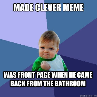 Made clever meme was front page when he came back from the bathroom - Made clever meme was front page when he came back from the bathroom  Success Kid