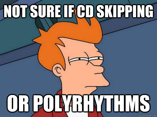 not sure if cd skipping or polyrhythms  Futurama Fry