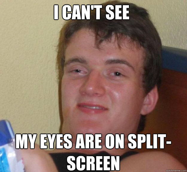 I can't see my eyes are on split-screen - I can't see my eyes are on split-screen  ten guy