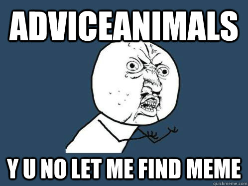 AdviceAnimals Y U NO LET ME FIND MEME  