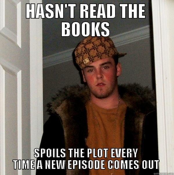 HASN'T READ THE BOOKS SPOILS THE PLOT EVERY TIME A NEW EPISODE COMES OUT Scumbag Steve