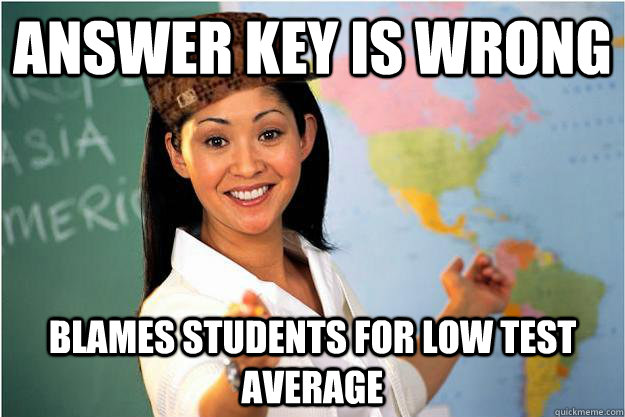 Answer key is wrong Blames students for low test average  Scumbag Teacher