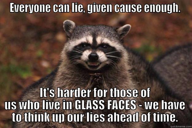 EVERYONE CAN LIE, GIVEN CAUSE ENOUGH. IT'S HARDER FOR THOSE OF US WHO LIVE IN GLASS FACES - WE HAVE TO THINK UP OUR LIES AHEAD OF TIME. Evil Plotting Raccoon