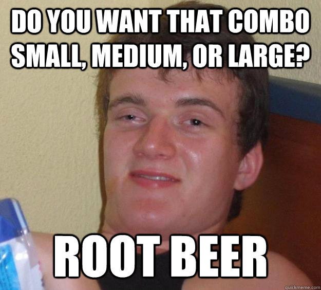 Do you want that combo small, medium, or large? root beer - Do you want that combo small, medium, or large? root beer  10 Guy