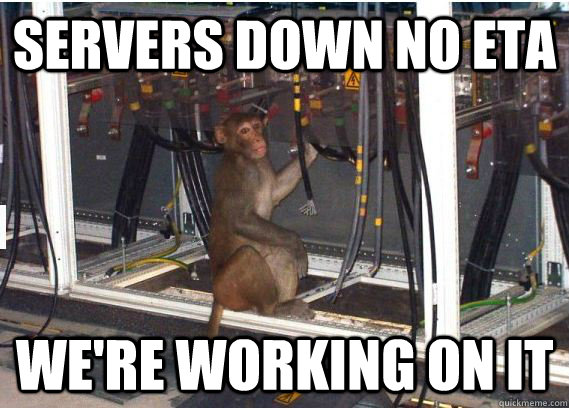 Servers Down NO ETA We're working on it  