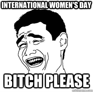 international women's day BITCH PLEASE - international women's day BITCH PLEASE  Meme