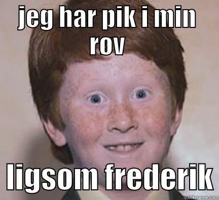 JEG HAR PIK I MIN RØV   LIGSOM FREDERIK Over Confident Ginger