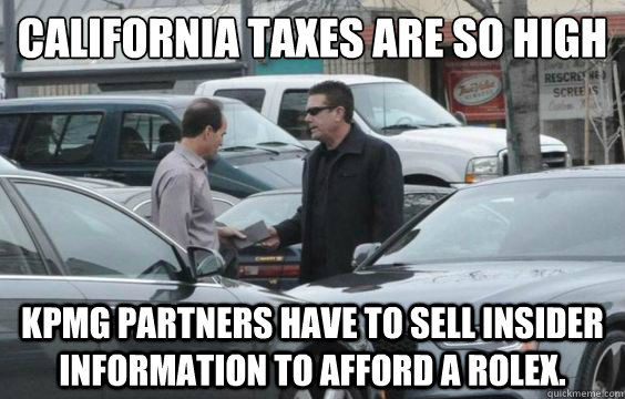 California taxes are so high KPMG partners have to sell insider information to afford a Rolex. - California taxes are so high KPMG partners have to sell insider information to afford a Rolex.  KPMG