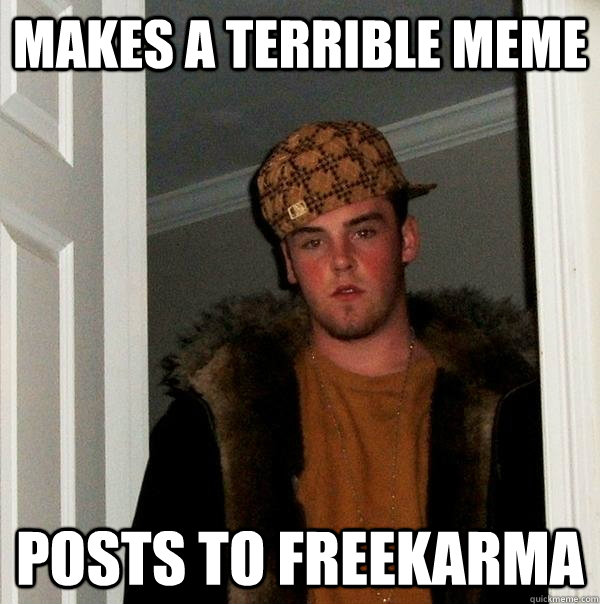 Makes a terrible meme Posts to freekarma  Scumbag Steve