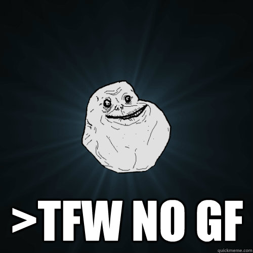  >tfw no gf  Forever Alone