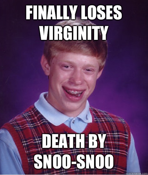 Finally loses virginity Death by snoo-snoo - Finally loses virginity Death by snoo-snoo  Bad Luck Brian