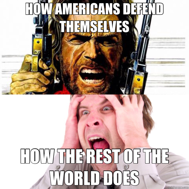 HOW AMERICANS DEFEND THEMSELVES HOW THE REST OF THE WORLD DOES  