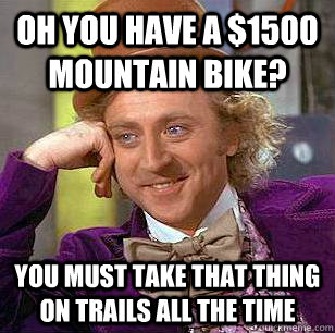 Oh you have a $1500 Mountain Bike? You must take that thing on trails all the time   Condescending Wonka