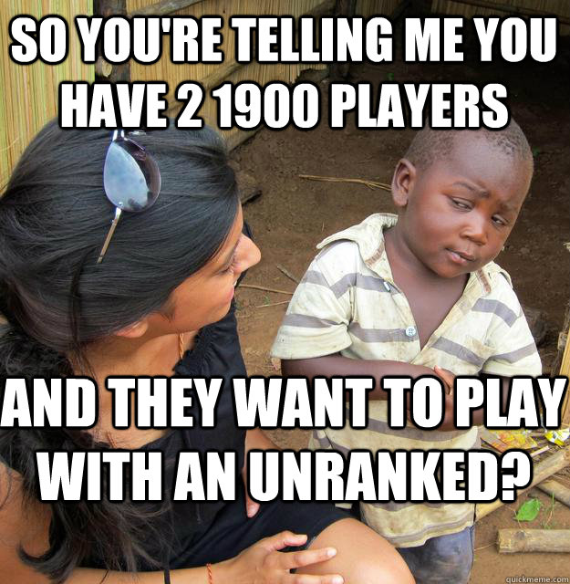 So you're telling me you have 2 1900 players and they want to play with an unranked? - So you're telling me you have 2 1900 players and they want to play with an unranked?  Skeptical Black Kid