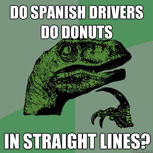 do spanish drivers do donuts in straight lines? - do spanish drivers do donuts in straight lines?  Philosoraptor