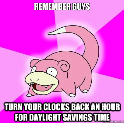 Remember guys turn your clocks back an hour for daylight savings time - Remember guys turn your clocks back an hour for daylight savings time  Slowpoke