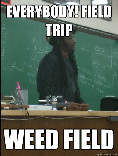 everybody! field trip weed field - everybody! field trip weed field  Rasta Science Teacher