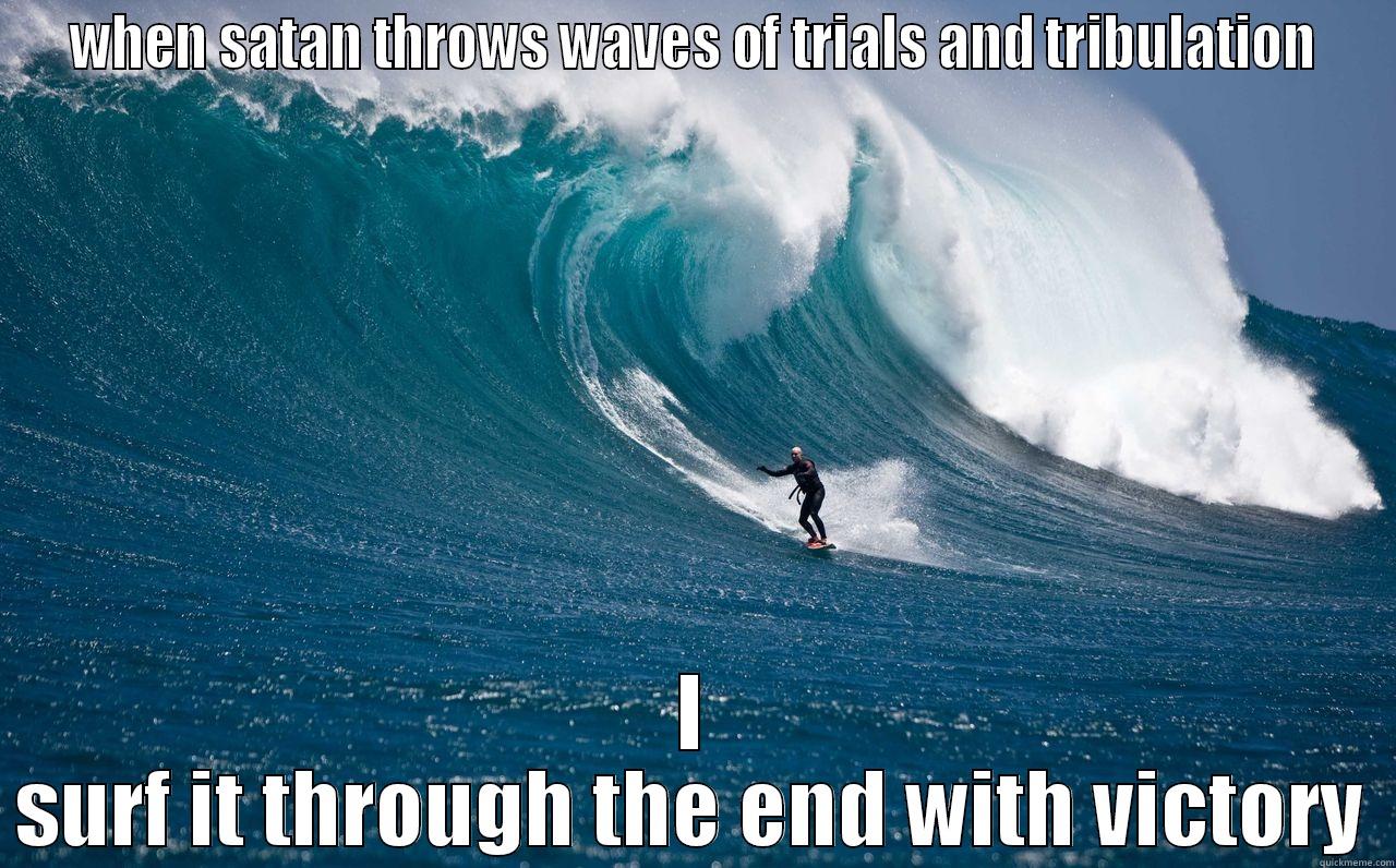 surf up - WHEN SATAN THROWS WAVES OF TRIALS AND TRIBULATION I SURF IT THROUGH THE END WITH VICTORY Misc