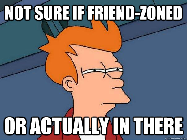 not sure if friend-zoned or actually in there  Futurama Fry