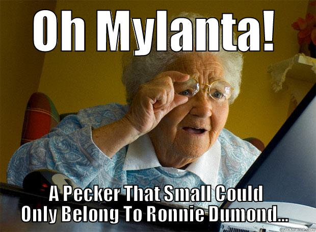 rons dick lol - OH MYLANTA! A PECKER THAT SMALL COULD ONLY BELONG TO RONNIE DUMOND...  Grandma finds the Internet