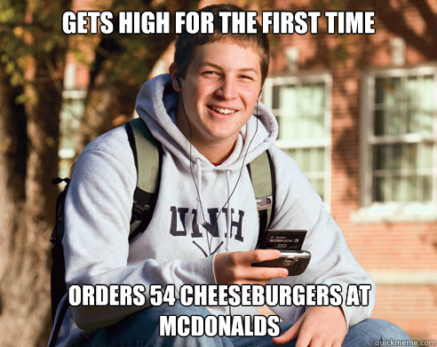 Gets high for the first time Orders 54 cheeseburgers at McDonalds  College Freshman