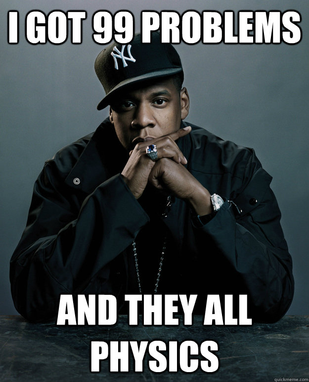 I got 99 problems and they all physics - I got 99 problems and they all physics  Jay-Z