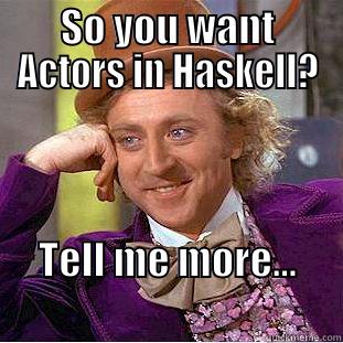 SO YOU WANT ACTORS IN HASKELL? TELL ME MORE...                               Condescending Wonka