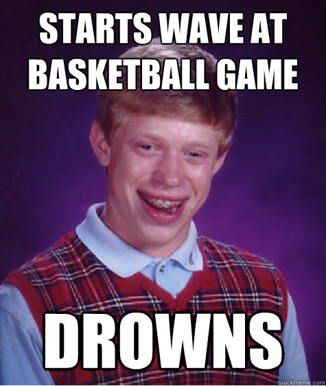 starts wave at basketball game drowns   Bad Luck Brian