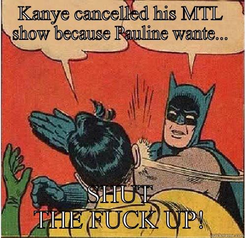 KANYE CANCELLED HIS MTL SHOW BECAUSE PAULINE WANTE... SHUT THE FUCK UP! Batman Slapping Robin