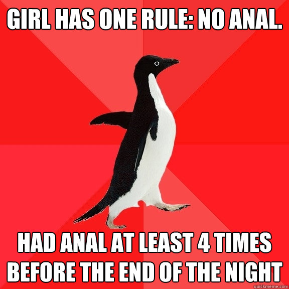 Girl has one rule: No Anal. Had anal at least 4 times before the end of the night  Socially Awesome Penguin